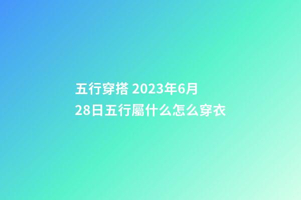 五行穿搭 2023年6月28日五行屬什么怎么穿衣
